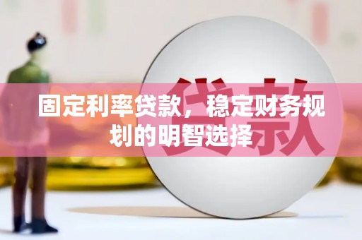 璧山固定利率贷款，稳定财务规划的明智选择