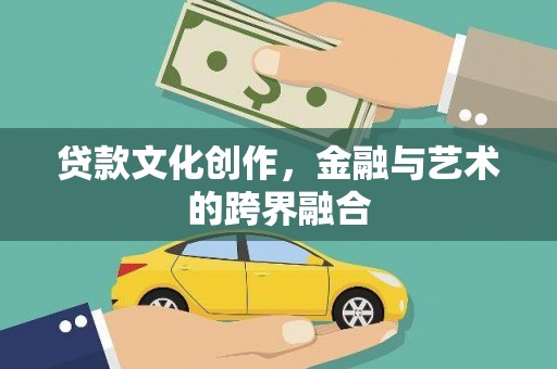 璧山贷款文化创作，金融与艺术的跨界融合