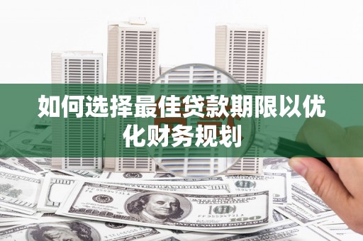 璧山如何选择最佳贷款期限以优化财务规划