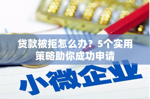 璧山贷款被拒怎么办？5个实用策略助你成功申请