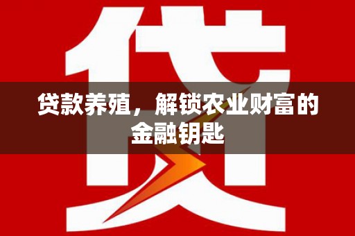 璧山贷款养殖，解锁农业财富的金融钥匙