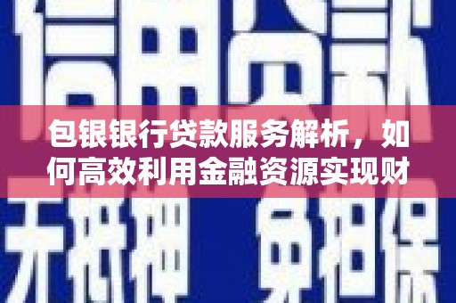 璧山包银银行贷款服务解析，如何高效利用金融资源实现财富增长
