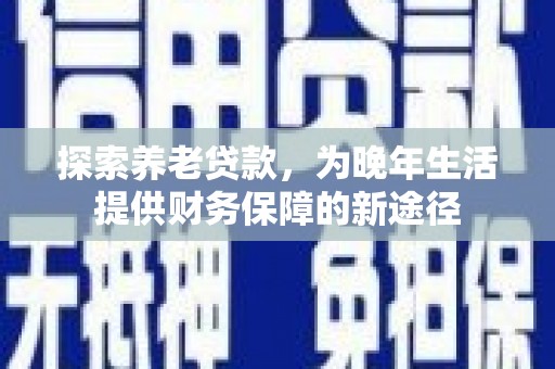 璧山探索养老贷款，为晚年生活提供财务保障的新途径