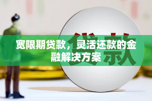 璧山宽限期贷款，灵活还款的金融解决方案