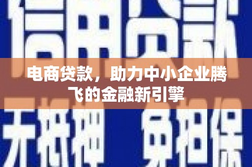 璧山电商贷款，助力中小企业腾飞的金融新引擎