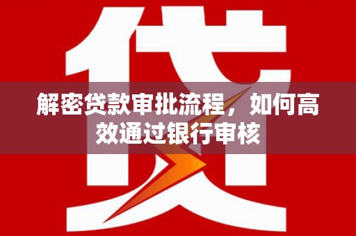 璧山解密贷款审批流程，如何高效通过银行审核