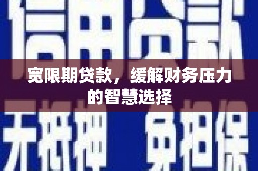 璧山宽限期贷款，缓解财务压力的智慧选择