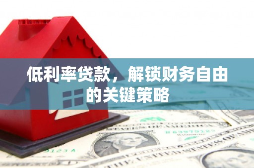 璧山低利率贷款，解锁财务自由的关键策略