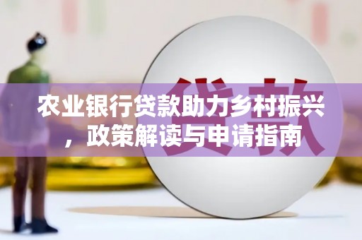 璧山农业银行贷款助力乡村振兴，政策解读与申请指南