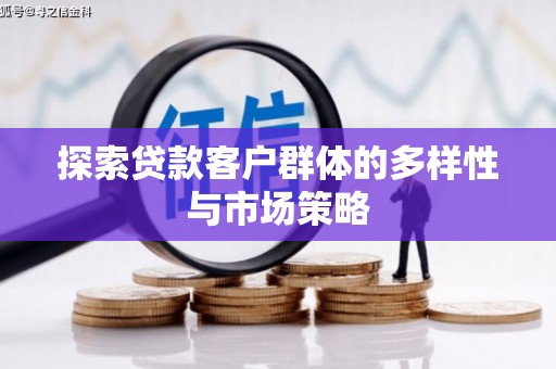 璧山探索贷款客户群体的多样性与市场策略