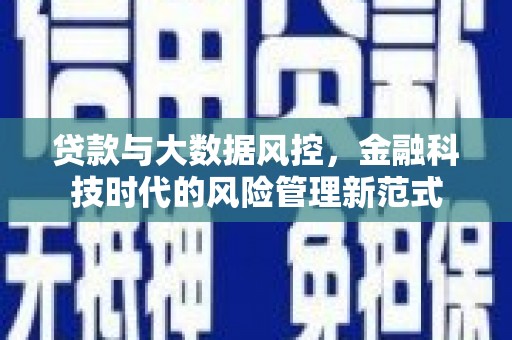 璧山贷款与大数据风控，金融科技时代的风险管理新范式