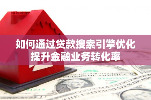璧山如何通过贷款搜索引擎优化提升金融业务转化率