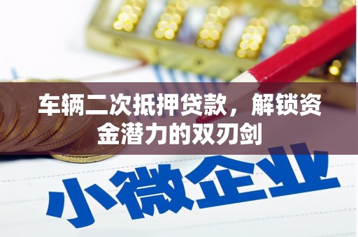 璧山车辆二次抵押贷款，解锁资金潜力的双刃剑