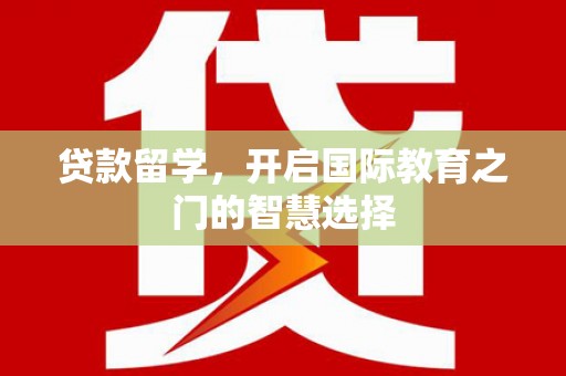 璧山贷款留学，开启国际教育之门的智慧选择