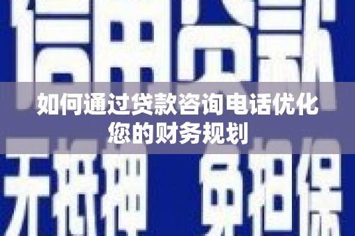 璧山如何通过贷款咨询电话优化您的财务规划