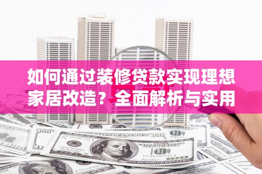 璧山如何通过装修贷款实现理想家居改造？全面解析与实用指南