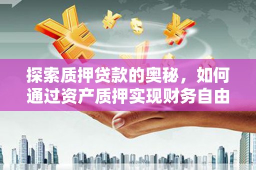 璧山探索质押贷款的奥秘，如何通过资产质押实现财务自由