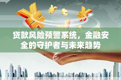 璧山贷款风险预警系统，金融安全的守护者与未来趋势