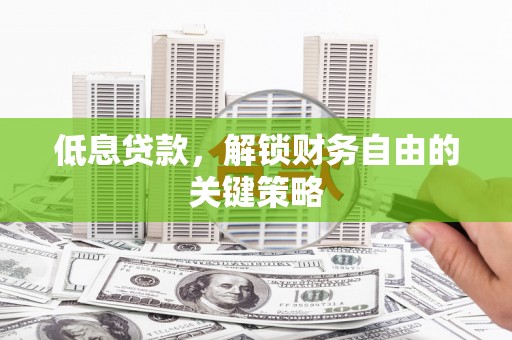 璧山低息贷款，解锁财务自由的关键策略