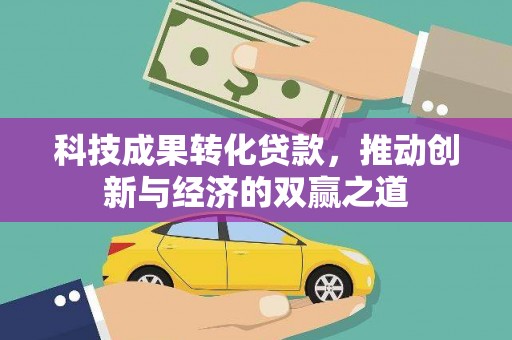 璧山科技成果转化贷款，推动创新与经济的双赢之道