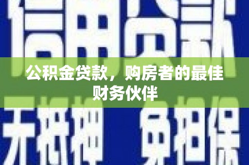 璧山公积金贷款，购房者的最佳财务伙伴