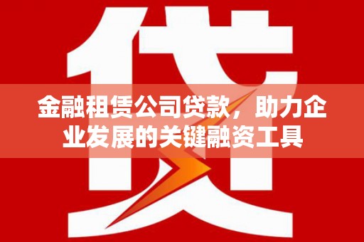 璧山金融租赁公司贷款，助力企业发展的关键融资工具