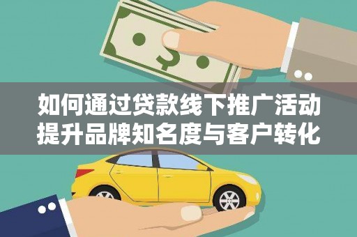 璧山如何通过贷款线下推广活动提升品牌知名度与客户转化率