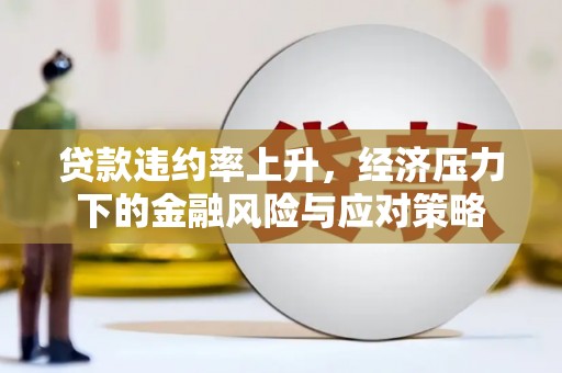 璧山贷款违约率上升，经济压力下的金融风险与应对策略