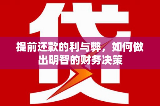 璧山提前还款的利与弊，如何做出明智的财务决策