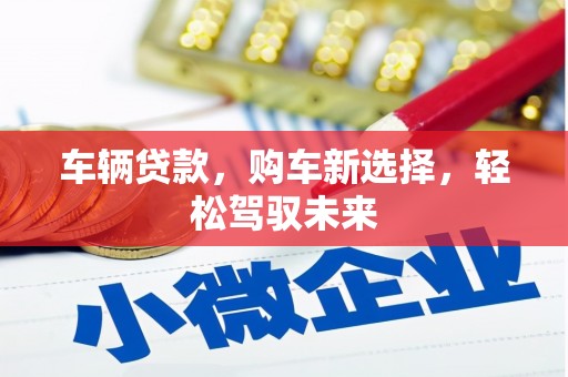 璧山车辆贷款，购车新选择，轻松驾驭未来