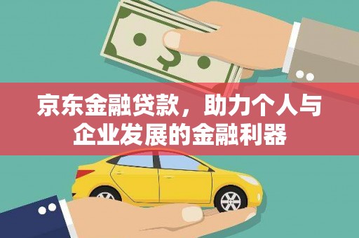 璧山京东金融贷款，助力个人与企业发展的金融利器