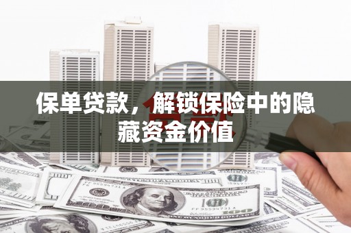 璧山保单贷款，解锁保险中的隐藏资金价值