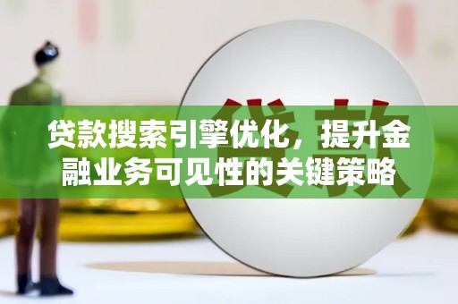 璧山贷款搜索引擎优化，提升金融业务可见性的关键策略