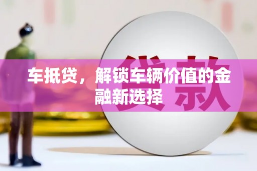 璧山车抵贷，解锁车辆价值的金融新选择