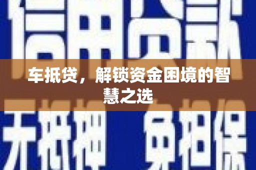 璧山车抵贷，解锁资金困境的智慧之选