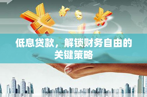 璧山低息贷款，解锁财务自由的关键策略