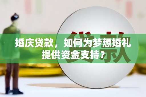 璧山婚庆贷款，如何为梦想婚礼提供资金支持？