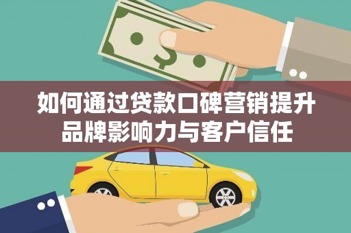 璧山如何通过贷款口碑营销提升品牌影响力与客户信任