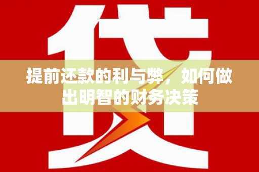 璧山提前还款的利与弊，如何做出明智的财务决策