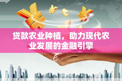 璧山贷款农业种植，助力现代农业发展的金融引擎