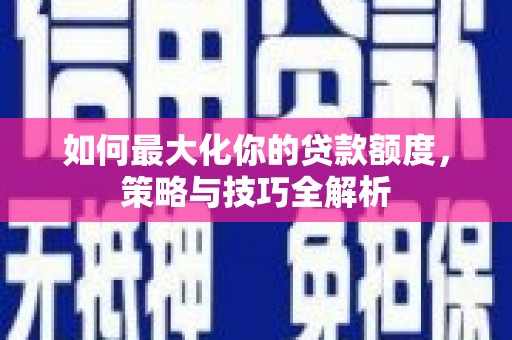 璧山如何最大化你的贷款额度，策略与技巧全解析