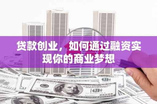 璧山贷款创业，如何通过融资实现你的商业梦想