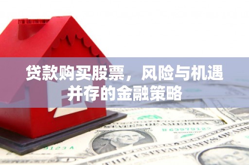璧山贷款购买股票，风险与机遇并存的金融策略