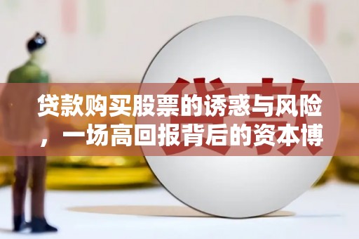 璧山贷款购买股票的诱惑与风险，一场高回报背后的资本博弈