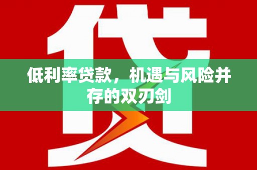 璧山低利率贷款，机遇与风险并存的双刃剑