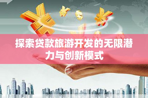 璧山探索贷款旅游开发的无限潜力与创新模式