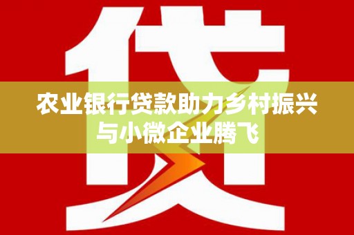 璧山农业银行贷款助力乡村振兴与小微企业腾飞