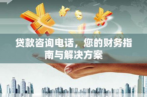 璧山贷款咨询电话，您的财务指南与解决方案