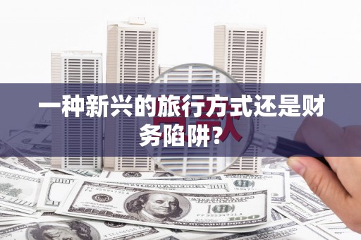 璧山一种新兴的旅行方式还是财务陷阱？