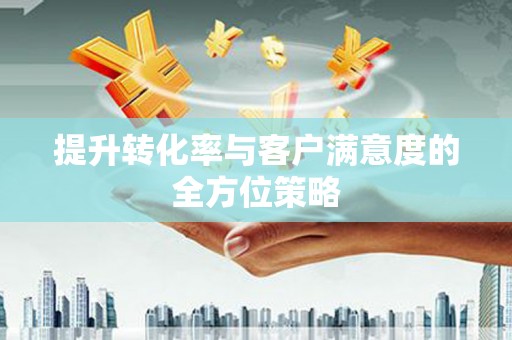 璧山提升转化率与客户满意度的全方位策略